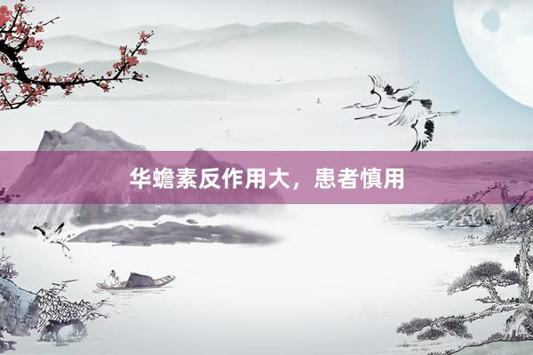 华蟾素反作用大，患者慎用